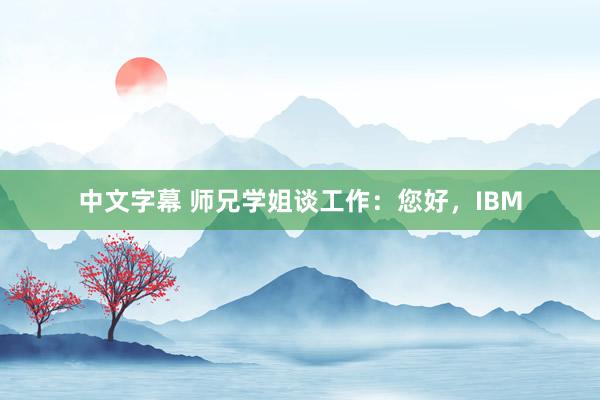 中文字幕 师兄学姐谈工作：您好，IBM