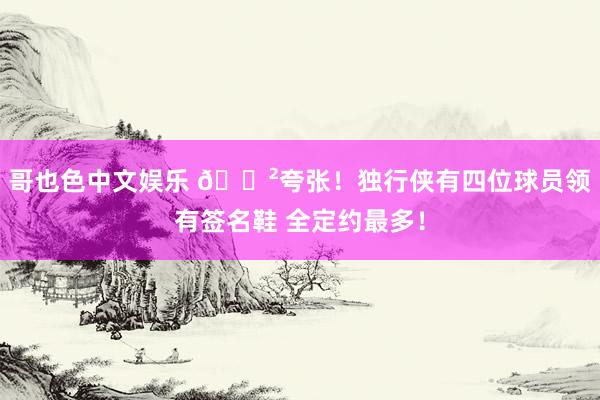 哥也色中文娱乐 😲夸张！独行侠有四位球员领有签名鞋 全定约最多！