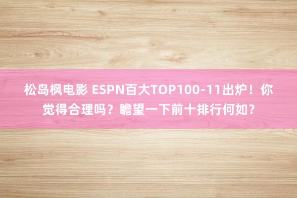 松岛枫电影 ESPN百大TOP100-11出炉！你觉得合理吗？瞻望一下前十排行何如？