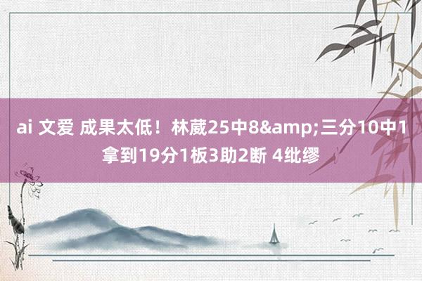 ai 文爱 成果太低！林葳25中8&三分10中1拿到19分1板3助2断 4纰缪